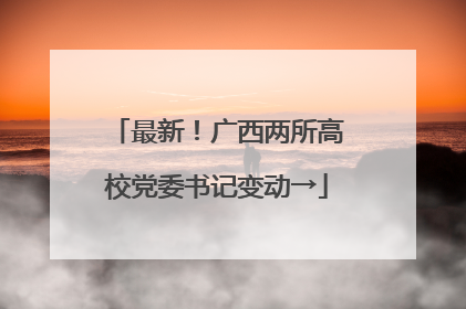 最新！广西两所高校党委书记变动→