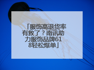 服饰高退货率有救了？南讯助力服饰品牌618轻松爆单
