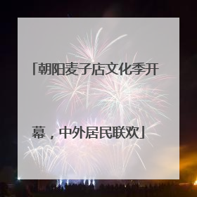 朝阳麦子店文化季开幕，中外居民联欢