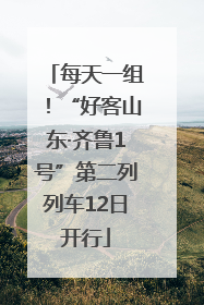 每天一组！“好客山东·齐鲁1号”第二列列车12日开行