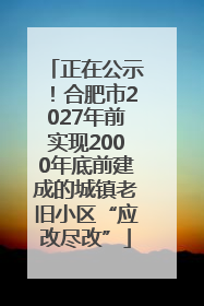 正在公示！合肥市2027年前实现2000年底前建成的城镇老旧小区“应改尽改”