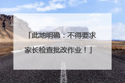 此地明确：不得要求家长检查批改作业！