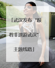 武汉发布“跟着非遗游武汉”主题线路