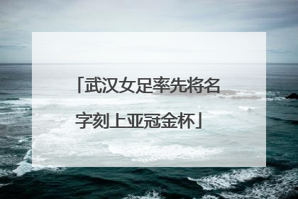 武汉女足率先将名字刻上亚冠金杯