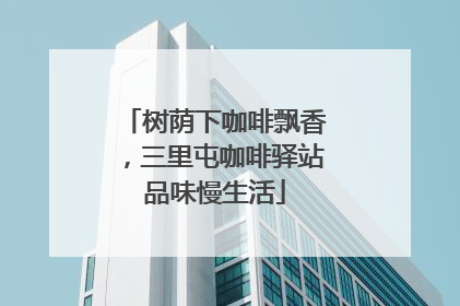 树荫下咖啡飘香，三里屯咖啡驿站品味慢生活