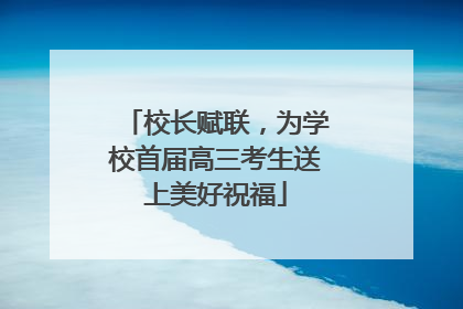 校长赋联，为学校首届高三考生送上美好祝福