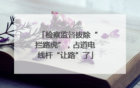 检察监督拔除“拦路虎”，占道电线杆“让路”了