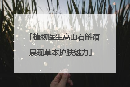 植物医生高山石斛馆展现草本护肤魅力