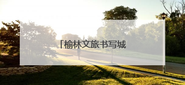 榆林文旅书写城市文明新华章