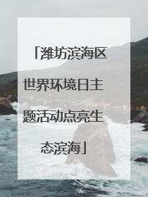 潍坊滨海区世界环境日主题活动点亮生态滨海