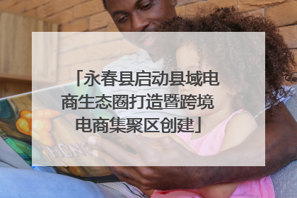 永春县启动县域电商生态圈打造暨跨境电商集聚区创建