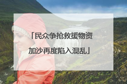 民众争抢救援物资 加沙再度陷入混乱