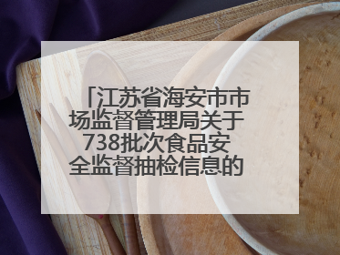 江苏省海安市市场监督管理局关于738批次食品安全监督抽检信息的通告（2025年第4期）