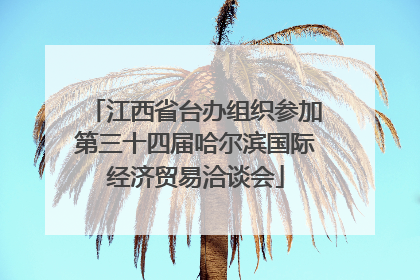 江西省台办组织参加第三十四届哈尔滨国际经济贸易洽谈会