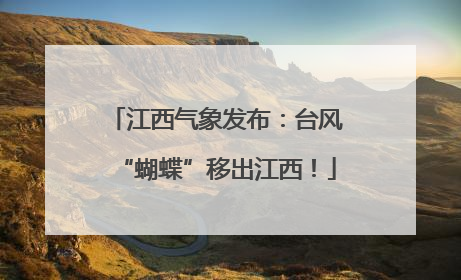 江西气象发布：台风“蝴蝶”移出江西！