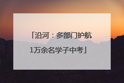 沿河：多部门护航1万余名学子中考