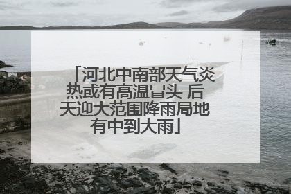 河北中南部天气炎热或有高温冒头 后天迎大范围降雨局地有中到大雨