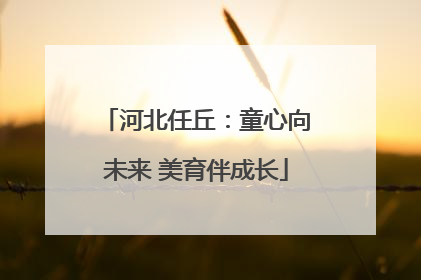 河北任丘：童心向未来 美育伴成长