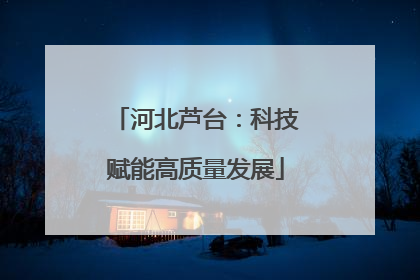 河北芦台：科技赋能高质量发展