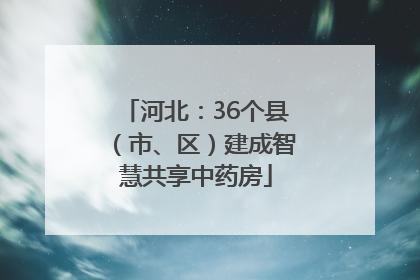 河北：36个县（市、区）建成智慧共享中药房
