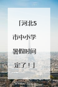 河北5市中小学暑假时间定了！