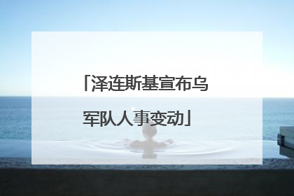 泽连斯基宣布乌军队人事变动