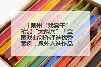 泉州“戏窝子” 精品“大阅兵”！全国戏曲创作评选优秀案例，泉州入选作品数在地级市中最多