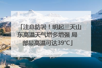 注意防暑！明起三天山东高温天气增多增强 局部最高温可达39℃