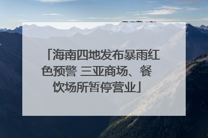海南四地发布暴雨红色预警 三亚商场、餐饮场所暂停营业