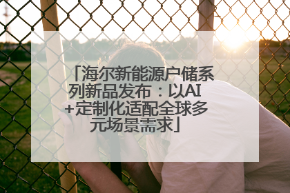 海尔新能源户储系列新品发布：以AI+定制化适配全球多元场景需求
