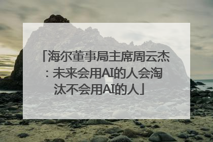 海尔董事局主席周云杰：未来会用AI的人会淘汰不会用AI的人