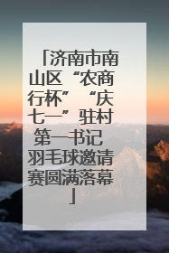 济南市南山区“农商行杯”“庆七一”驻村第一书记 羽毛球邀请赛圆满落幕