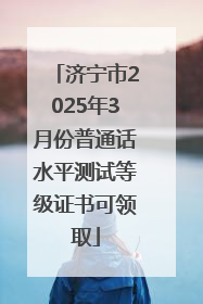 济宁市2025年3月份普通话水平测试等级证书可领取