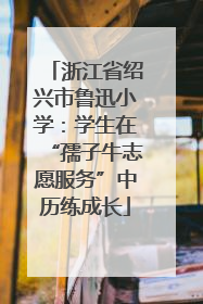 浙江省绍兴市鲁迅小学：学生在“孺子牛志愿服务”中历练成长