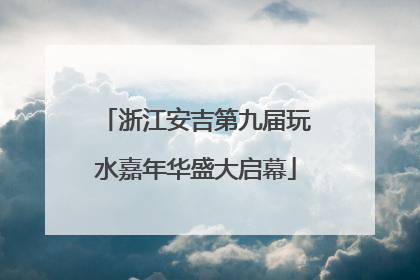 浙江安吉第九届玩水嘉年华盛大启幕