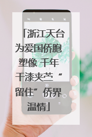 浙江天台为爱国侨胞塑像 千年干漆夹苎“留住”侨界温情