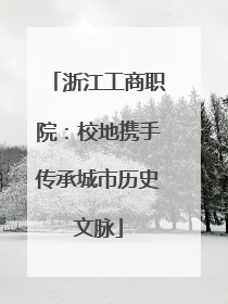 浙江工商职院：校地携手传承城市历史文脉