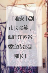淮安市副市长张笑，调任江苏省委宣传部副部长