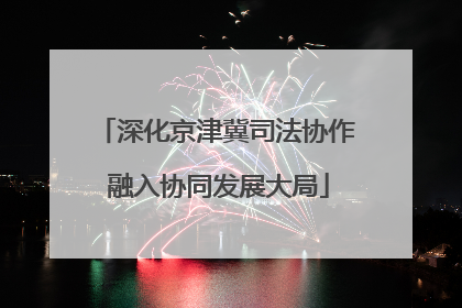 深化京津冀司法协作 融入协同发展大局