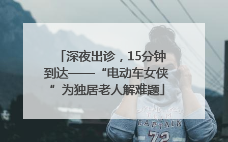 深夜出诊，15分钟到达——“电动车女侠”为独居老人解难题