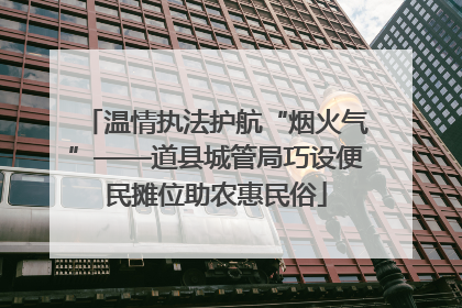 温情执法护航“烟火气”——道县城管局巧设便民摊位助农惠民俗