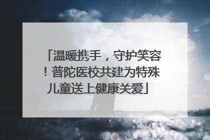 温暖携手，守护笑容！普陀医校共建为特殊儿童送上健康关爱