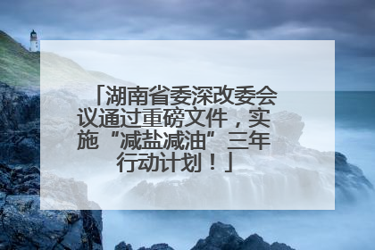 湖南省委深改委会议通过重磅文件，实施“减盐减油”三年行动计划！