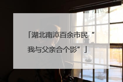 湖北南漳百余市民“我与父亲合个影”