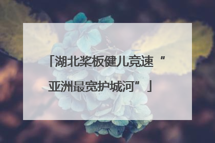 湖北桨板健儿竞速“亚洲最宽护城河”