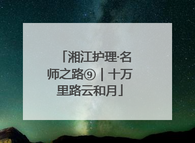 湘江护理·名师之路⑨｜十万里路云和月