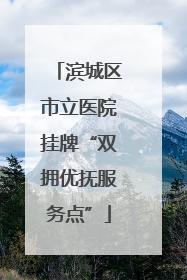 滨城区市立医院挂牌“双拥优抚服务点”