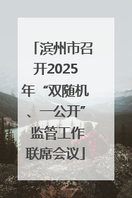 滨州市召开2025年“双随机、一公开” 监管工作联席会议