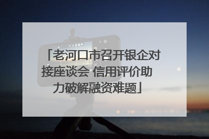 老河口市召开银企对接座谈会 信用评价助力破解融资难题