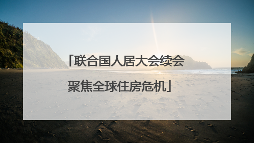 联合国人居大会续会聚焦全球住房危机